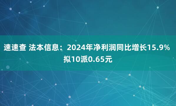 速速查 法本信息：2024年净利润同比增长15.9% 拟10派0.65元