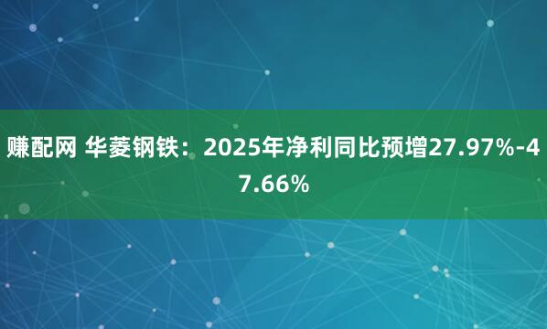 赚配网 华菱钢铁：2025年净利同比预增27.97%-47.66%