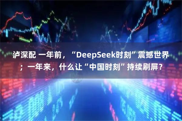 泸深配 一年前,“DeepSeek时刻”震撼世界;一年来,什么让“中国时刻”持续刷屏?