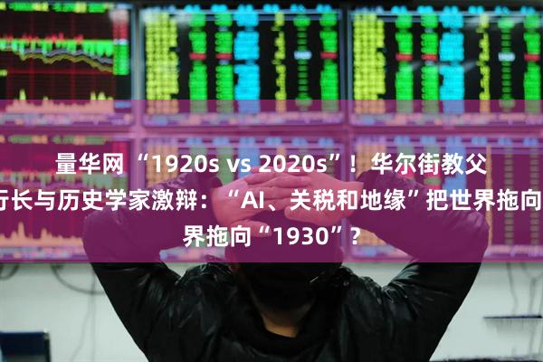 量华网 “1920s vs 2020s”！华尔街教父、欧央行行长与历史学家激辩：“AI、关税和地缘”把世界拖向“1930”？