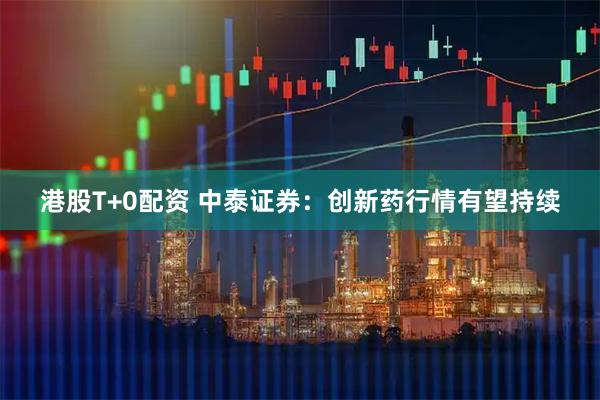 港股T+0配资 中泰证券:创新药行情有望持续