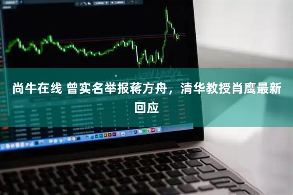 尚牛在线 曾实名举报蒋方舟，清华教授肖鹰最新回应
